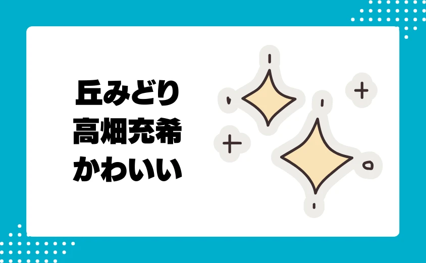 丘みどりと高畑充希の「かわいい」ポイント