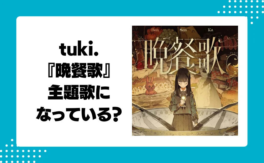 tuki.の『晩餐歌』が主題歌になっているアニメ作品は？